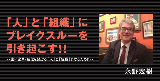 永野宏樹 私が一瞬にして変われた理由 - 「人」と「組織」にブレイクスルーを引き起こす！！～常に変革・進化を続ける「人」と「組織」になるために～