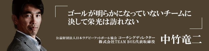 公益財団法人日本ラグビーフットボール協会 コーチングディレクター 株式会社TEAM BOX代表取締役 中竹　竜二