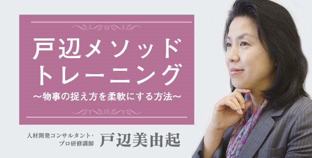 戸辺メソッドトレーニング～物事の捉え方を柔軟にする手法～