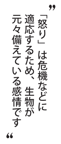 「怒り」は危機などに適応するため、生物が元々備えている感情です