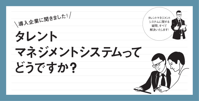 導入企業に聞きました！タレントマネジメントシステムってどうですか？