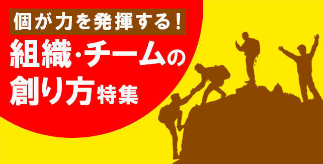 個が力を発揮する！ 組織・チームの 創り方特集