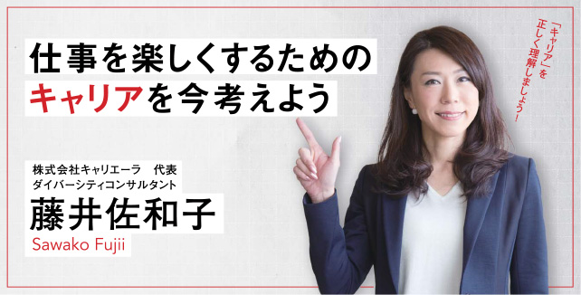 仕事を楽しくするためのキャリアを今考えよう　藤井佐和子　株式会社キャリエーラ　代表／ダイバーシティコンサルタント